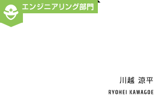 エンジニアリング部門 川越涼平