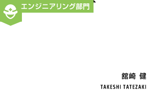 エンジニアリング部門 舘崎健