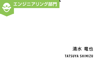 エンジニアリング部門 清水竜也